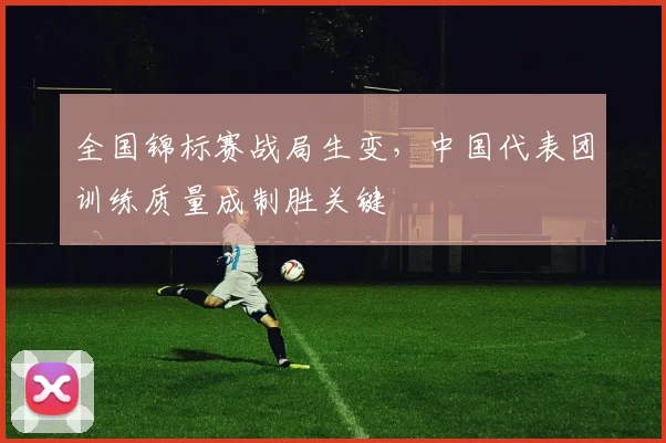 全国锦标赛战局生变，中国代表团训练质量成制胜关键