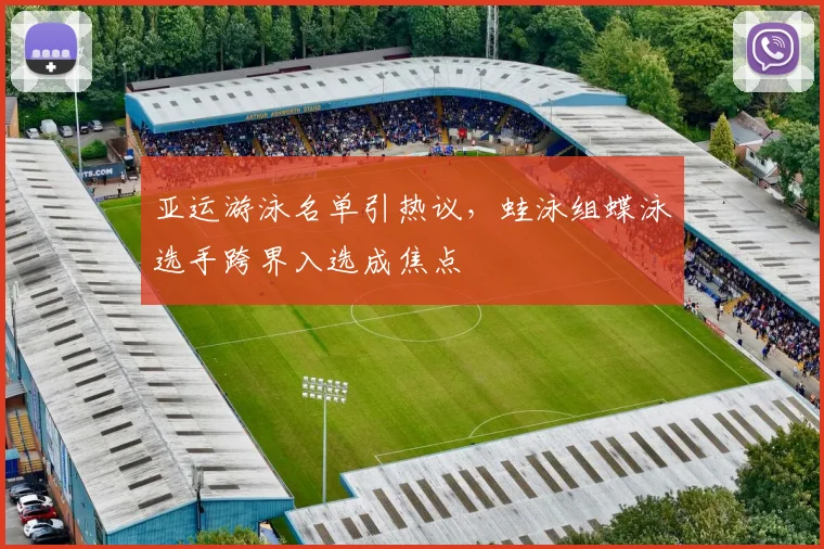 亚运游泳名单引热议，蛙泳组蝶泳选手跨界入选成焦点