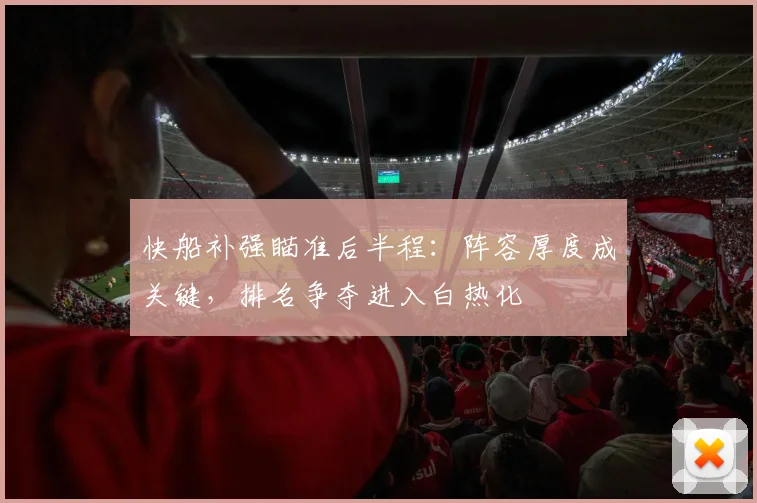 快船补强瞄准后半程：阵容厚度成关键，排名争夺进入白热化