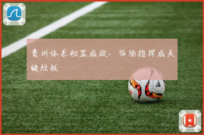 青训体系初显成效，临场指挥成关键短板