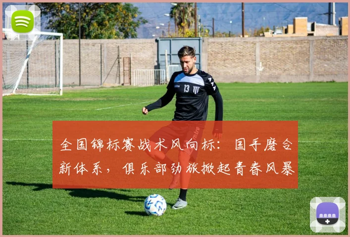 全国锦标赛战术风向标：国手磨合新体系，俱乐部劲旅掀起青春风暴
