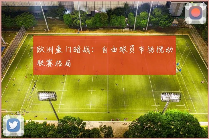 欧洲豪门暗战：自由球员市场搅动联赛格局