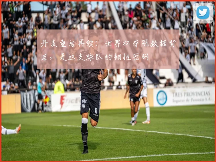 丹麦童话再续：世界杯夺冠数据背后，是这支球队的韧性密码
