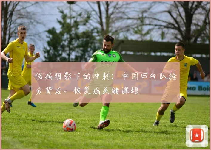 伤病阴影下的冲刺：中国田径队抢分背后，恢复成关键课题